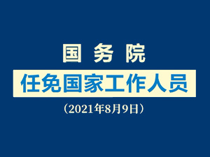 【稿件题图】国务院任免国家工作人员（2021年8月9日）.jpg