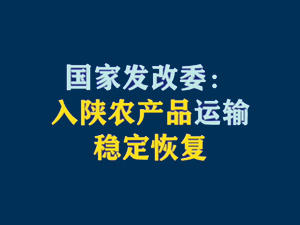 【短视频题图】国家发改委：入陕农产品运输稳定恢复.jpg
