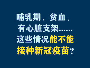 4【短时频题图】哺乳期、贫血、有心脏支架......这些情况能不能接种新冠疫苗？.jpg