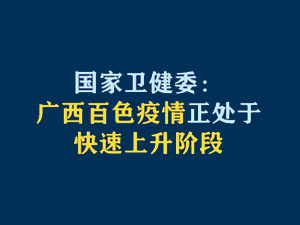 【短视频题图】国家卫健委：广西百色疫情正处于快速上升阶段.jpg