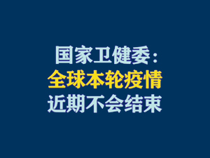【短视频题图】国家卫健委：全球本轮疫情近期不会结束.jpg