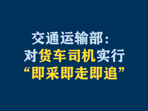 【短视频题图】交通运输部：对货车司机实行“即采即走即追”.jpg