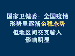 【短视频题图】国家卫健委：全国疫情形势呈逐渐企稳态势 但地区间交叉输入影响明显.jpg