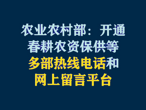 【短视频题图】农业农村部：开通春耕农资保供等多部热线电话和网上留言平台.jpg